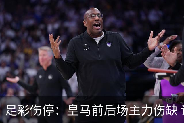 足彩伤停：皇马前后场主力伤缺 诺丁汉前场受损