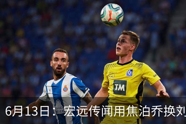 6月13日：宏远传闻用焦泊乔换刘传兴，球迷质疑交易合理性，杜锋与焦泊乔不和成焦点